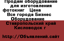 Продам оборудование для изготовления фотокниг › Цена ­ 70 000 - Все города Бизнес » Оборудование   . Ставропольский край,Кисловодск г.